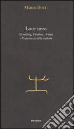 Luce nera. Strindberg, Paulhan, Artaud e l'esperienza della materia libro