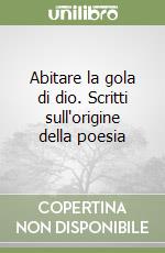 Abitare la gola di dio. Scritti sull'origine della poesia libro