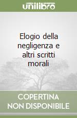 Elogio della negligenza e altri scritti morali libro