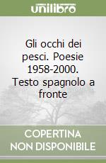 Gli occhi dei pesci. Poesie 1958-2000. Testo spagnolo a fronte libro