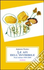 Le api dell'invisibile. Poeti italiani (1968-2008) libro