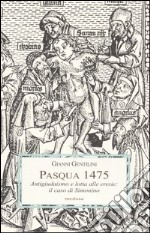 Pasqua 1475. Antigiudaismo e lotta alle eresie: il caso di Simonino. Ediz. illustrata libro