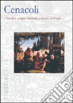 Cenacoli. Circoli e gruppi letterari, artistici, spirituali. Ediz. illustrata libro