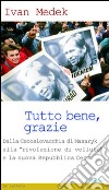 Tutto bene, grazie. Dalla Cecoslovacchia di Masaryk alla «rivoluzione di velluto» e la nuova Repubblica Ceca libro