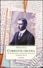 Corrente oscura. Scritti filosofici e formazione letteraria di Renato Serra libro