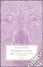 Uomo lupo. Saggio sul sadismo, il masochismo e la licantropia libro