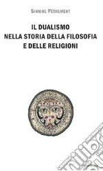 Il dualismo nella storia della filosofia e delle religioni. Introduzione allo studio del dualismo platonico, dello gnosticismo e del manicheismo libro