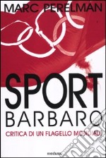 Sport barbaro. Critica di un flagello mondiale libro