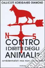 Contro i diritti degli animali? Ambientalisti ma non animalisti libro