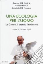 Una ecologia per l'uomo. La Chiesa, il creato l'ambiente