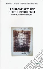 La Sindone di Torino oltre il pregiudizio. La storia, la reliquia, l'enigma libro