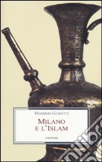 Milano e l'Islam. Conoscenza e immagine di arabi e turchi tra primo '800 e primo '900 libro