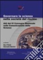 Governare la scienza nella società del rischio. Atti del 4° Convegno nazionale sulla comunicazione della scienza libro