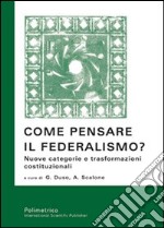 Come pensare il federalismo? Nuove categorie e trasformazioni costituzionalli libro