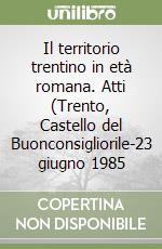 Il territorio trentino in età romana. Atti (Trento, Castello del Buonconsigliorile-23 giugno 1985