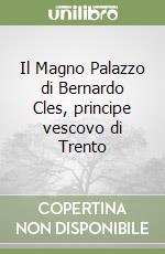 Il Magno Palazzo di Bernardo Cles, principe vescovo di Trento libro