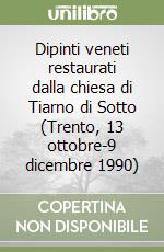 Dipinti veneti restaurati dalla chiesa di Tiarno di Sotto (Trento, 13 ottobre-9 dicembre 1990) libro