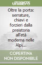 Oltre la porta: serrature, chiavi e forzieri dalla preistoria all'età moderna nelle Alpi orientali. Catalogo della mostra (Trento, 13 luglio-31 ottobre 1996) libro