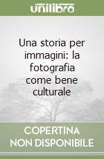 Una storia per immagini: la fotografia come bene culturale