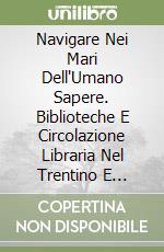 Navigare Nei Mari Dell'Umano Sapere. Biblioteche E Circolazione Libraria Nel Trentino E Nell'Italia Del 18. Secolo libro