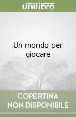 Un mondo per giocare