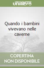 Quando i bambini vivevano nelle caverne libro