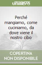 Perché mangiamo, come cuciniamo, da dove viene il nostro cibo libro