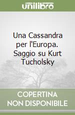 Una Cassandra per l'Europa. Saggio su Kurt Tucholsky