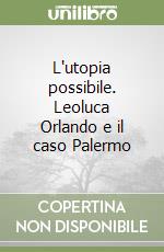 L'utopia possibile. Leoluca Orlando e il caso Palermo libro