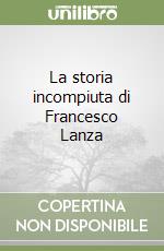 La storia incompiuta di Francesco Lanza libro