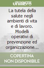 La tutela della salute negli ambienti di vita e di lavoro. Modelli operativi di prevenzione ed organizzazione dei servizi libro