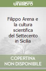 Filippo Arena e la cultura scientifica del Settecento in Sicilia libro