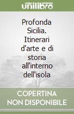 Profonda Sicilia. Itinerari d'arte e di storia all'interno dell'isola