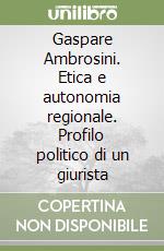 Gaspare Ambrosini. Etica e autonomia regionale. Profilo politico di un giurista