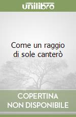 Come un raggio di sole canterò libro