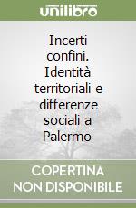 Incerti confini. Identità territoriali e differenze sociali a Palermo libro