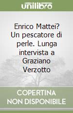 Enrico Mattei? Un pescatore di perle. Lunga intervista a Graziano Verzotto libro