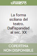 La forma siciliana del teatro. Dall'ispanidad al sec. XX libro