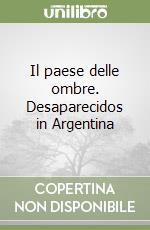 Il paese delle ombre. Desaparecidos in Argentina libro