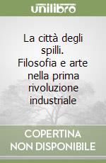 La città degli spilli. Filosofia e arte nella prima rivoluzione industriale libro