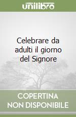 Celebrare da adulti il giorno del Signore libro