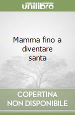 Mamma fino a diventare santa libro