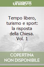 Tempo libero, turismo e sport: la risposta della Chiesa. Vol. 1