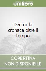 Dentro la cronaca oltre il tempo
