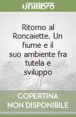 Ritorno al Roncaiette. Un fiume e il suo ambiente fra tutela e sviluppo