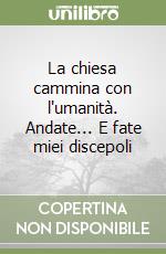 La chiesa cammina con l'umanità. Andate... E fate miei discepoli libro