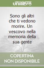 Sono gli altri che ti vedono morire. Un vescovo nella memoria della sua gente