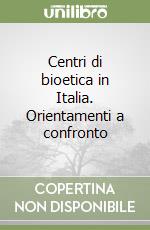 Centri di bioetica in Italia. Orientamenti a confronto libro