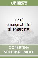 Gesù emarginato fra gli emarginati libro