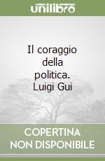 Il coraggio della politica. Luigi Gui libro